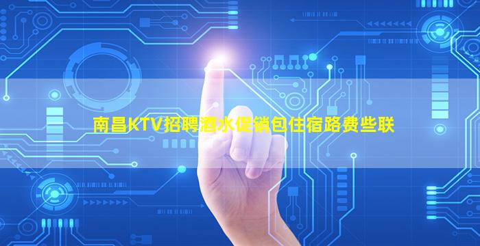 南昌KTV招聘酒水促销包住宿路费些联